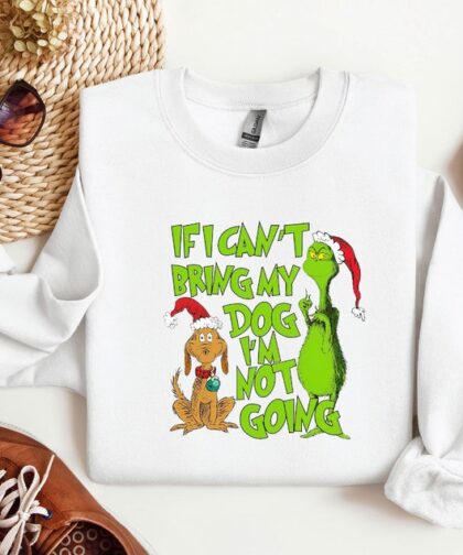 'If I Can't Bring My Dog' Christmas Grinch Funny Sweatshirt - Trendy Seasonal Grinch Christmas Sweatshirt